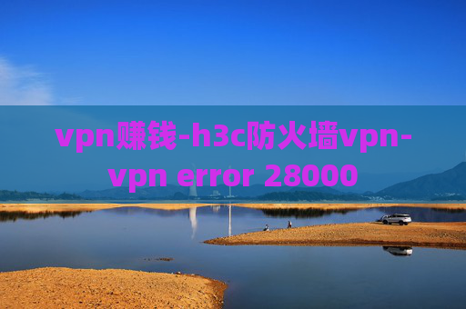 vpn赚钱-h3c防火墙vpn-vpn error 28000