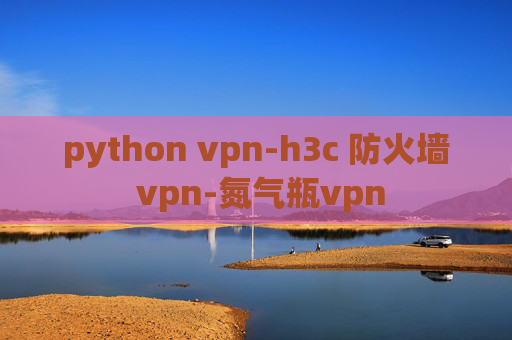 python vpn-h3c 防火墙 vpn-氮气瓶vpn