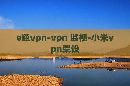 e通vpn-vpn 监视-小米vpn架设