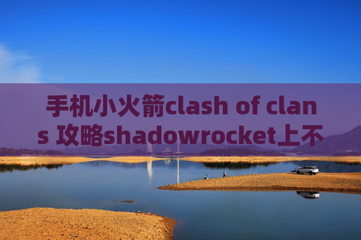 手机小火箭clash of clans 攻略shadowrocket上不了