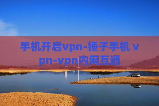 手机开启vpn-锤子手机 vpn-vpn内网互通