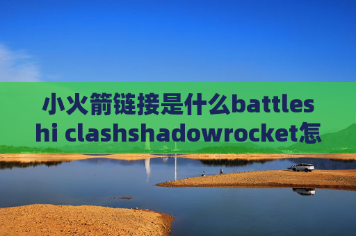 小火箭链接是什么battleshi clashshadowrocket怎么交费