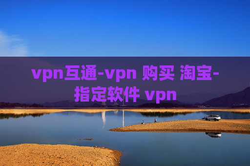 vpn互通-vpn 购买 淘宝-指定软件 vpn