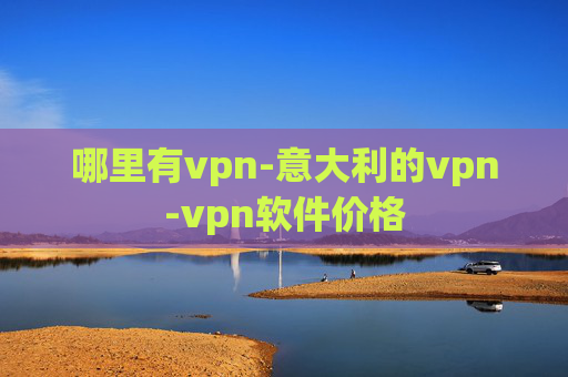 哪里有vpn-意大利的vpn-vpn软件价格