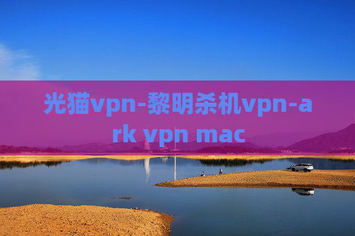 光猫vpn-黎明杀机vpn-ark vpn mac