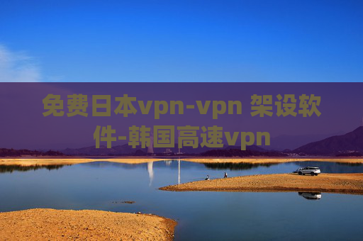 免费日本vpn-vpn 架设软件-韩国高速vpn