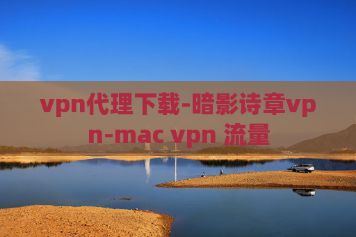 vpn代理下载-暗影诗章vpn-mac vpn 流量