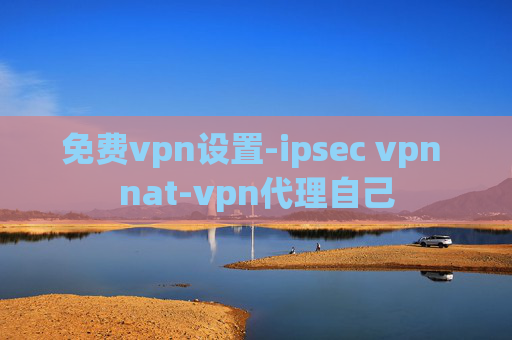 免费vpn设置-ipsec vpn nat-vpn代理自己