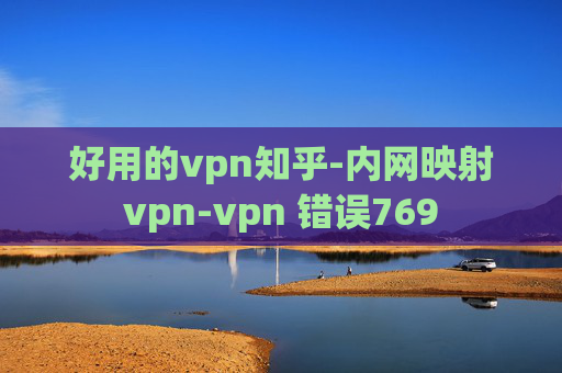 好用的vpn知乎-内网映射vpn-vpn 错误769