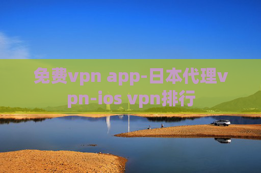 免费vpn app-日本代理vpn-ios vpn排行