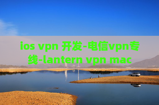 ios vpn 开发-电信vpn专线-lantern vpn mac