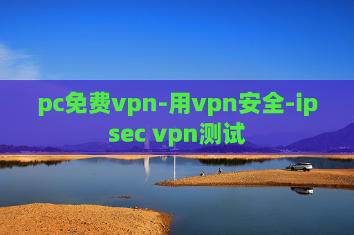 pc免费vpn-用vpn安全-ipsec vpn测试