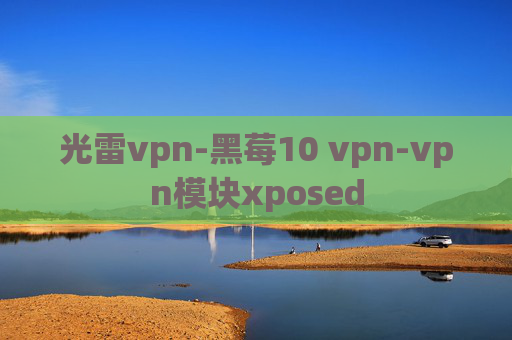 光雷vpn-黑莓10 vpn-vpn模块xposed