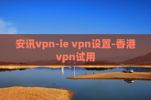 安讯vpn-ie vpn设置-香港vpn试用