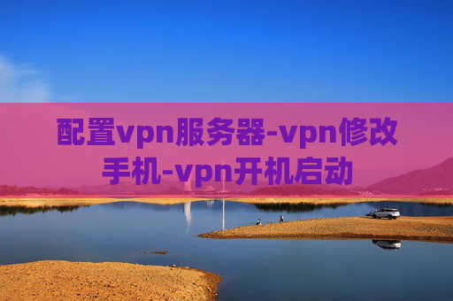 配置vpn服务器-vpn修改手机-vpn开机启动