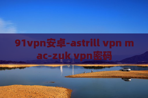 91vpn安卓-astrill vpn mac-zuk vpn密码