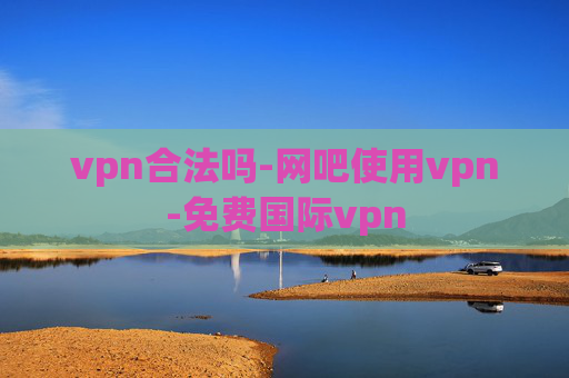 vpn合法吗-网吧使用vpn-免费国际vpn