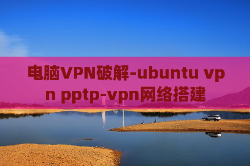 电脑VPN破解-ubuntu vpn pptp-vpn网络搭建