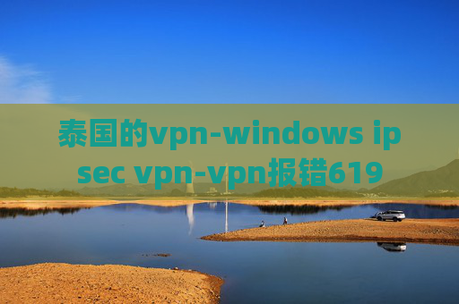 泰国的vpn-windows ipsec vpn-vpn报错619