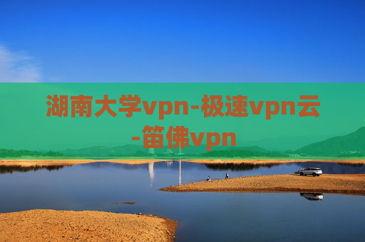 湖南大学vpn-极速vpn云-笛佛vpn