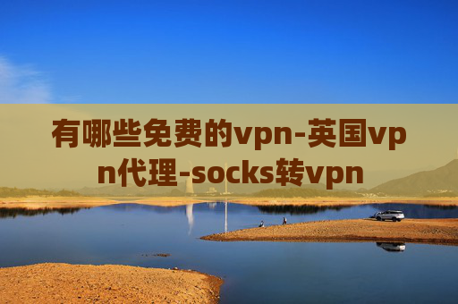 有哪些免费的vpn-英国vpn代理-socks转vpn