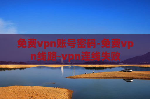 免费vpn账号密码-免费vpn线路-vpn连线失败