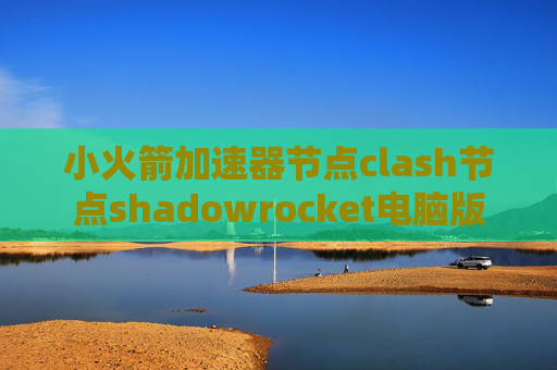 小火箭加速器节点clash节点shadowrocket电脑版