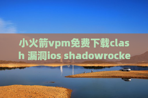 小火箭vpm免费下载clash 漏洞ios shadowrocket 账号