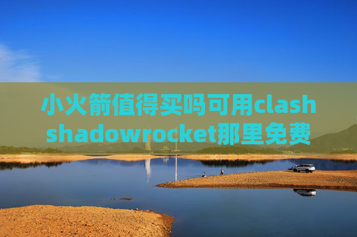 小火箭值得买吗可用clashshadowrocket那里免费