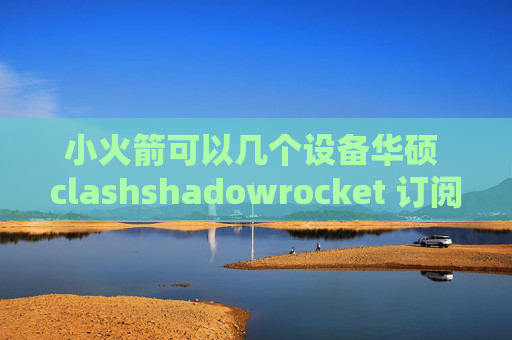 小火箭可以几个设备华硕 clashshadowrocket 订阅特性