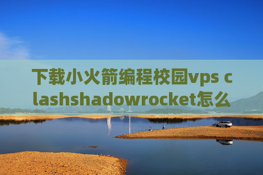 下载小火箭编程校园vps clashshadowrocket怎么收费