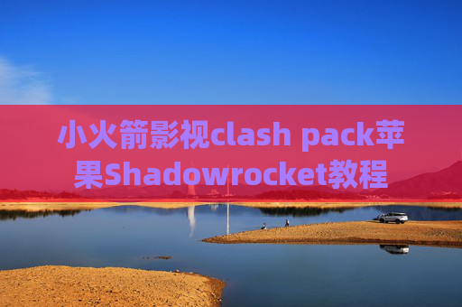 小火箭影视clash pack苹果Shadowrocket教程