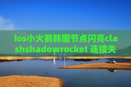 ios小火箭韩国节点闪亮clashshadowrocket 连接失败