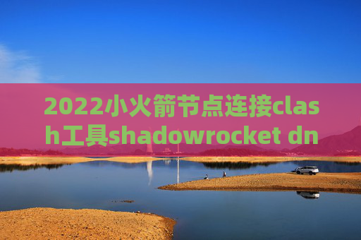 2022小火箭节点连接clash工具shadowrocket dns强制