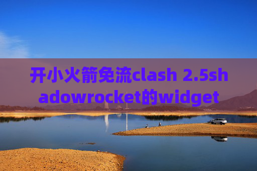 开小火箭免流clash 2.5shadowrocket的widget