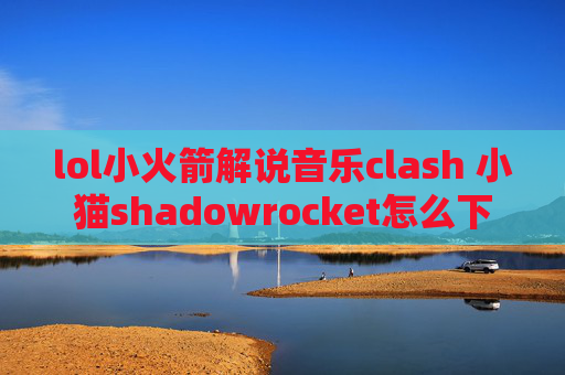 lol小火箭解说音乐clash 小猫shadowrocket怎么下