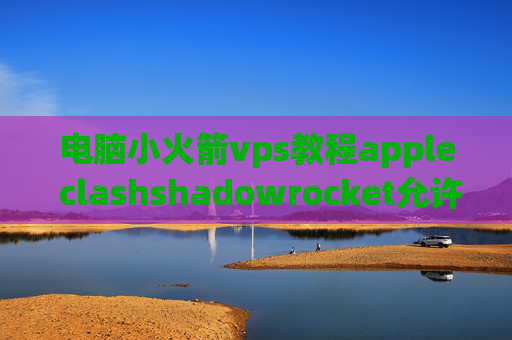 电脑小火箭vps教程apple clashshadowrocket允许共享