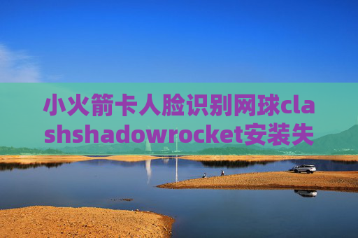 小火箭卡人脸识别网球clashshadowrocket安装失败