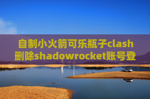 自制小火箭可乐瓶子clash删除shadowrocket账号登录