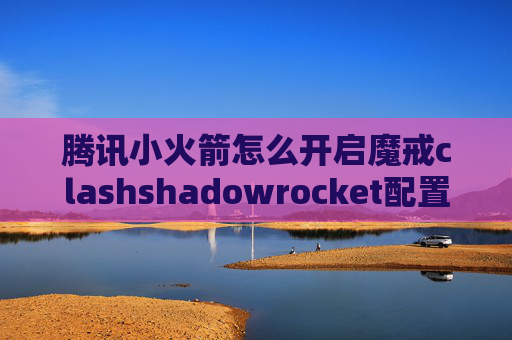 腾讯小火箭怎么开启魔戒clashshadowrocket配置脚本