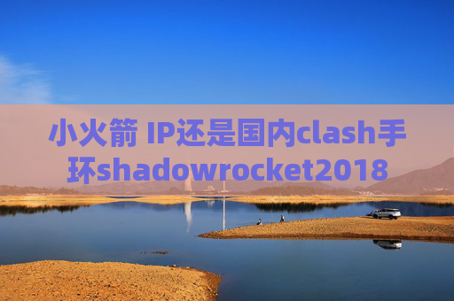 小火箭 IP还是国内clash手环shadowrocket2018