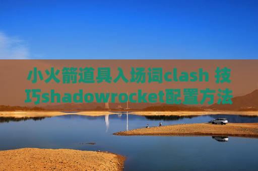 小火箭道具入场词clash 技巧shadowrocket配置方法