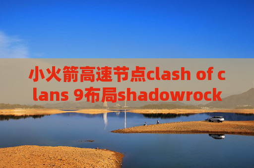 小火箭高速节点clash of clans 9布局shadowrocket最新版本