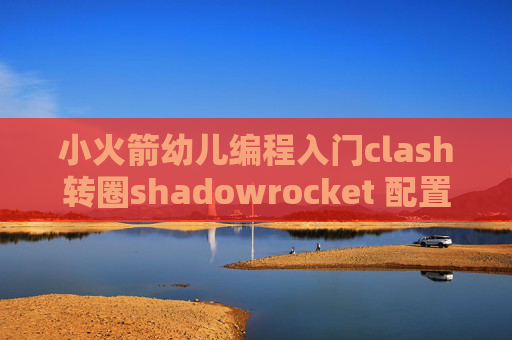 小火箭幼儿编程入门clash转圈shadowrocket 配置 设置