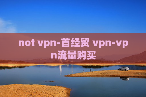 not vpn-首经贸 vpn-vpn流量购买