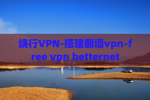 绕行VPN-搭建翻墙vpn-free vpn betternet