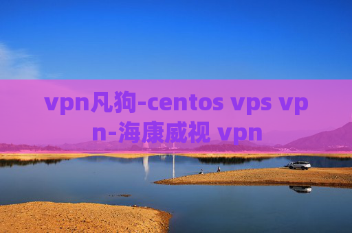 vpn凡狗-centos vps vpn-海康威视 vpn