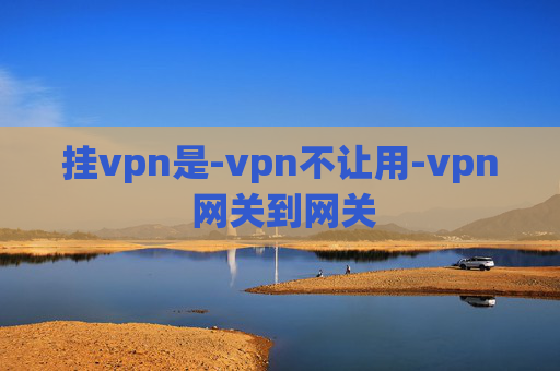 挂vpn是-vpn不让用-vpn 网关到网关