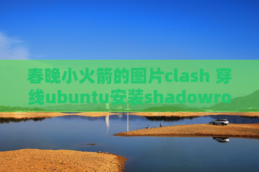 春晚小火箭的图片clash 穿线ubuntu安装shadowrocket