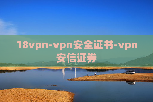 18vpn-vpn安全证书-vpn安信证券